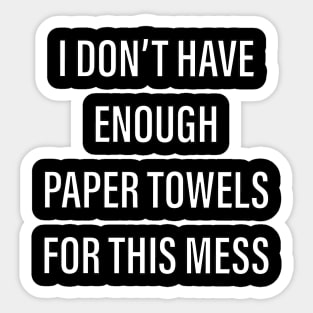 I don’t have enough paper towels for this mess Sticker